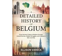 A Detailed History of Belgium: From Ancient Tribes to Modern Europe: Untold Stories, Hidden Struggles, and a Nation's Epic Journey.