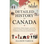 A Detailed History of Canada: Untold Stories, Hidden Struggles, and the Epic Journey of a Nation: From Early Settlements and Confederation to Diversity and Modern Identity.