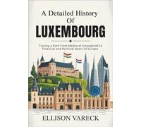 A Detailed History of Luxembourg: Tracing a Path from Medieval Stronghold to Financial and Political Heart of Europe.