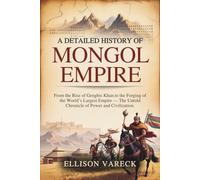 A Detailed History of Mongol Empire: From the Rise of Genghis Khan to the Forging of the World’s Largest Empire - The Untold Chronicle of Power and Civilization.