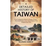 A Detailed History of Taiwan: From Indigenous Roots to Modern Power - The Untold Story of an Island Nation That Shaped East Asia.