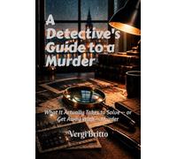 A Detective's Guide to a Murder: What It Actually Takes to Solve - or Get Away With - Murder