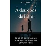 À deux pas de l’Être: Tout ce que j'aurais aimé savoir avant de devenir père