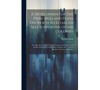 A Development Of The Principles And Plans On Which To Establish Self-Supporting Home Colonies: As A Most Secure And Profitable Investment For Capital,