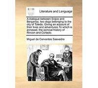 A Dialogue Between Scipio And Bergansa, Two Dogs Belonging To The City Of Toledo. Giving An Account Of Their Lives And Adventures.To Which Is Annexe