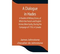 A Dialogue In Hades A Parallel Of Military Errors, Of Which The French And English Armies Were Guilty, During The Campaign Of 1759, In Canada