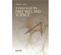 A Dialogue on Free Will and Science by Mele Alfred R. William H. and Lucyle T. Werkmeister Professor of Philosophy William H. and Lucyle T. Werkmeister Pr Mele Alfred R. William H. and Lucyle T. Werkm