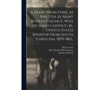 A Diary From Dixie, As Written By Mary Boykin Chesnut, Wife Of James Chesnut, Jr., United States Senator From South Carolina, 1859-1861..