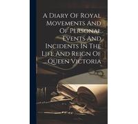 A Diary Of Royal Movements And Of Personal Events And Incidents In The Life And Reign Of ... Queen Victoria