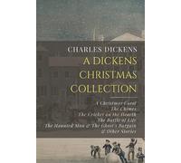 A Dickens Christmas Collection: A Christmas Carol, The Chimes, The Cricket on the Hearth, The Battle of Life, The Haunted Man & The Ghost’s Bargain, & Other Christmas Stories