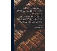 A Dictionary In Persian And English, With The Pronunciation Of Persian Words In The Roman Character