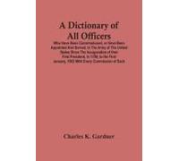 A Dictionary Of All Officers, Who Have Been Commissioned, Or Have Been Appointed And Served, In The Army Of The United States Since The Inauguration Of Their First President, In 1789, To The First Jan