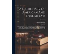 A Dictionary Of American And English Law: With Definitions Of The Technical Terms Of The Canon And Civil Laws. Also, Containing A Full Collection Of L