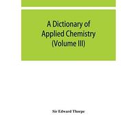 A Dictionary Of Applied Chemistry (Volume Iii)