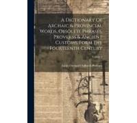 A Dictionary Of Archaic & Provincial Words, Obsolete Phrases, Proverbs & Ancient Customs, Form The Fourteenth Century; Volume 2