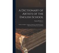 A Dictionary Of Artists Of The English School: Painters, Sculptors, Architects, Engravers And Ornamentists: With Notices Of Their Lives And Work