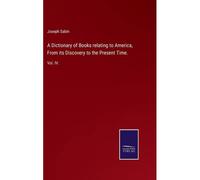 A Dictionary Of Books Relating To America, From Its Discovery To The Present Time.