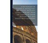 A Dictionary Of Classical Antiquities, Mythology, Religion, Literature & Art. From The German Of Oskar Seyffert. Rev. And Edited, With Additions