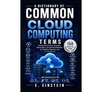 A Dictionary of Common Cloud Computing Terms: Essential Cloud Terms, Acronyms, Abbreviations, and Technical Definitions for Students, Beginners, and IT Professionals