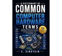 A Dictionary of Common Computer Hardware Terms: Essential Hardware Terms, Acronyms, Abbreviations, and Technical Definitions for Students, Beginners, and IT Professionals