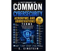 A Dictionary of Common Cybersecurity Acronyms and Abbreviations: Essential Cybersecurity Acronyms, Abbreviations, and Definitions for Students, Beginners, and IT Professionals