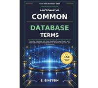 A Dictionary of Common Database Terms: Essential Database, SQL, Data Modeling, Storage, Query, and Database Management Definitions for Students, Beginners, and IT Professionals