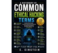 A Dictionary of Common Ethical Hacking Terms: Essential Ethical Hacking, Penetration Testing, Security Assessment, and Cybersecurity Definitions for Students, Beginners, and IT Professionals
