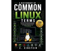 A Dictionary of Common Linux Terms: Essential Linux Commands, Concepts, Acronyms, and Technical Definitions for Students, Beginners, and IT Professionals