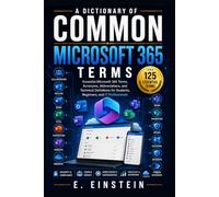 A Dictionary of Common Microsoft 365 Terms: Essential Microsoft 365 Terms, Acronyms, Abbreviations, and Technical Definitions for Students, Beginners, and IT Professionals