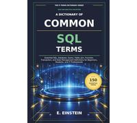 A Dictionary of Common SQL Terms: Essential SQL, Database, Query, Table, Join, Function, Transaction, and Data Management Definitions for Beginners, Students, and IT Professionals