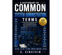 A Dictionary of Common System Administration Terms: Essential System Administration Terms, Acronyms, Abbreviations, and Technical Definitions for Students, Beginners, and IT Professionals