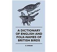 A Dictionary of English and Folk-Names of British Birds - With Their History, Meaning and First Usage - And the Folk Lore, Weather Lore, Legends, E. Swann, H. (Auteur)