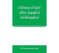 A Dictionary Of English Authors, Biographical And Bibliographical; Being A Compendious Account Of The Lives And Writings Of 700 British Writers From The Year 1400 To The Present Time
