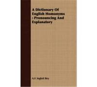 A Dictionary of English Homonyms: Pronouncing and Explanatory Bey, A. F. Inglott (Auteur)