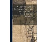 A Dictionary Of Epithets Classified According To Their English Meaning