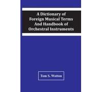 A Dictionary Of Foreign Musical Terms And Handbook Of Orchestral Instruments