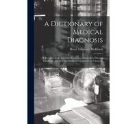 A Dictionary Of Medical Diagnosis: A Treatise On The Signs And Symptoms Observed In Diseased Conditions, For The Use Of Medical Practitioners And Stud