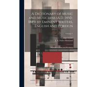 A Dictionary Of Music And Musicians (A.D. 1450-1889) By Eminent Writers, English And Foreign: With Illustrations And Woodcuts; Volume 1