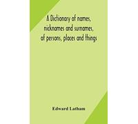 A Dictionary Of Names, Nicknames And Surnames, Of Persons, Places And Things