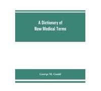 A Dictionary Of New Medical Terms, Including Upwards Of 38,000 Words And Many Useful Tables, Being A Supplement To "An Illustrated Dictionary Of Medicine, Biology, And Allied Sciences