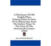 A Dictionary of Old English Plays: Existing Either in Print or in Manuscript, from the Earliest Times to the Close of the Seventeenth Century (1860) Halliwell-Phillipps, J. O. (Auteur)