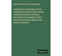 A Dictionary of Quotations From English and American Poets: Based Upon Bohn's Edition, Revised, Corrected, and Enlarged. Twelve Hundred Quotations Added From American Authors