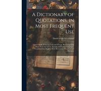 A Dictionary Of Quotations, In Most Frequent Use: Taken Chiefly From The Latin And French, But Comprising Many From The Greek, Spanish, And Italian La