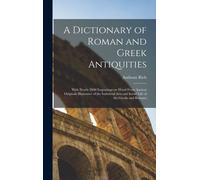 A Dictionary Of Roman And Greek Antiquities: With Nearly 2000 Engravings On Wood From Ancient Originals Illustrative Of The Industrial Arts And Social