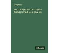 A Dictionary of Select and Popular Quotations which are in Daily Use