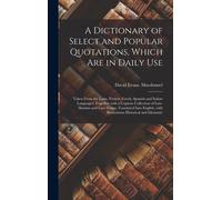 A Dictionary Of Select And Popular Quotations, Which Are In Daily Use: Taken From The Latin, French, Greek, Spanish And Italian Languages: Together Wi