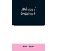 A Dictionary Of Spanish Proverbs, Compiled From The Best Authorities In The Spanish Language, Translated Into English; With Explanatory Illustrations From The Latin, Spanish, And English Authors