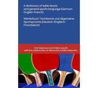 A dictionary of table tennis and general sports language (German-English-French): Wörterbuch Tischtennis und allgemeine Sportsprache (Deutsch-Englisch-Französisch)