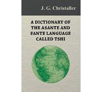 A Dictionary Of The Asante And Fante Language Called Tshi (Chwee, Twi), With A Grammatical Introduction And Appendices On The Geography Of The Gold Coast And Other Subjects