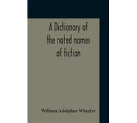A Dictionary Of The Noted Names Of Fiction; Including Also Familiar Pseudonyms, Surnames, Bestowed On Eminent Men, And Analogus Popular Appellations Often Referred To In Literature And Conversation
